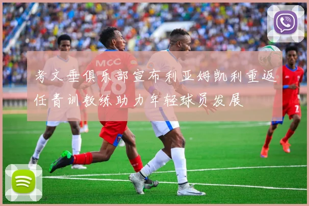 考文垂俱乐部宣布利亚姆凯利重返任青训教练助力年轻球员发展