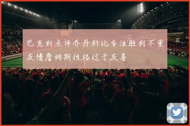 巴克利点评乔丹科比专注胜利不重友情詹姆斯性格过于友善