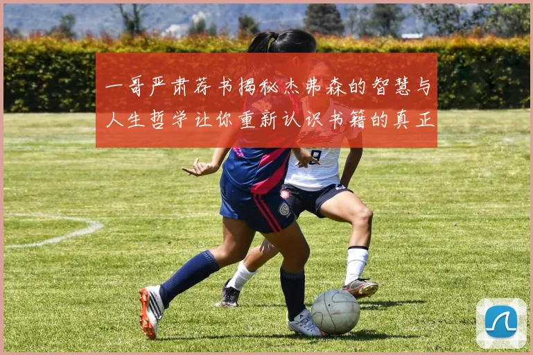 一哥严肃荐书揭秘杰弗森的智慧与人生哲学让你重新认识书籍的真正价值