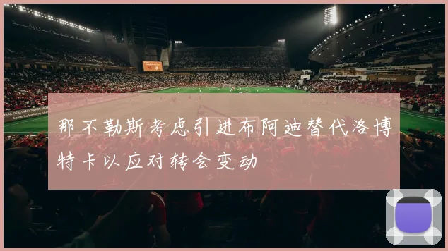那不勒斯考虑引进布阿迪替代洛博特卡以应对转会变动