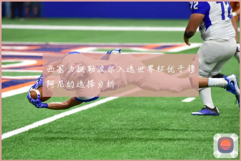 西塞力挺勒波尔入选世界杯优于穆阿尼的选择分析
