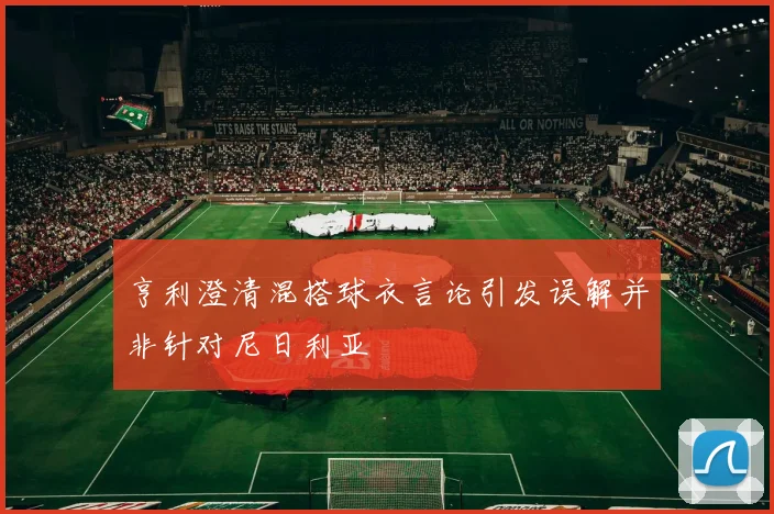 亨利澄清混搭球衣言论引发误解并非针对尼日利亚