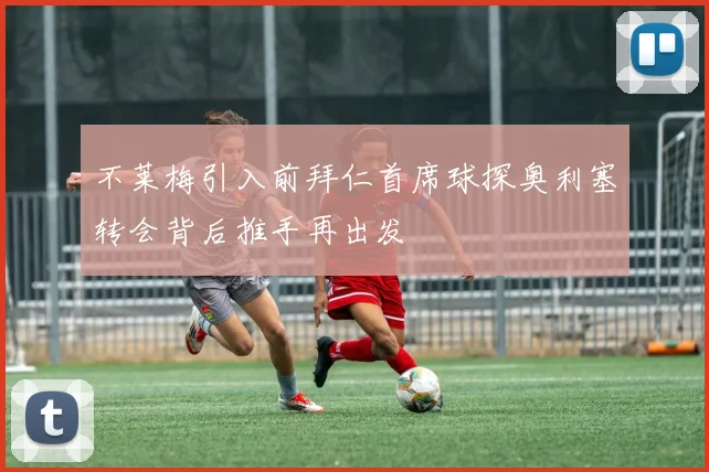 不莱梅引入前拜仁首席球探奥利塞转会背后推手再出发