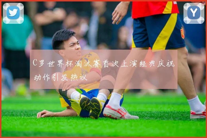 C罗世界杯淘汰赛首次上演经典庆祝动作引发热议