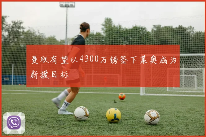 曼联有望以4300万镑签下莱奥成为新援目标