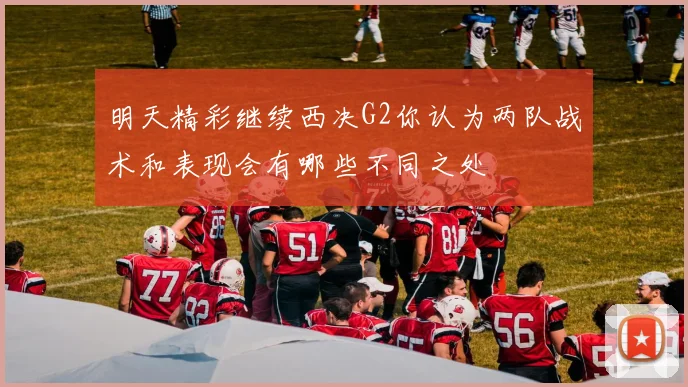 明天精彩继续西决G2你认为两队战术和表现会有哪些不同之处
